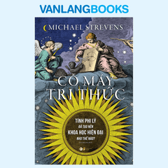 Cỗ Máy Tri Thức - Tính Phi Lý Đã Tạo Nên Khoa Học Hiện Đại Như Thế Nào?