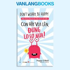 Xây Dựng Lòng Tự Tin Cho Trẻ 7-11 Tuổi: Con Hãy Vui Lên, Đừng Lo Sợ Nữa! - Vanlangbooks