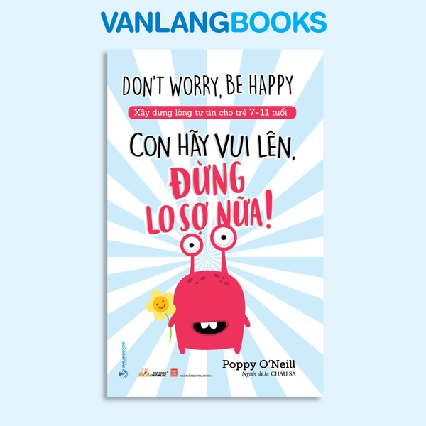 Xây Dựng Lòng Tự Tin Cho Trẻ 7-11 Tuổi: Con Hãy Vui Lên, Đừng Lo Sợ Nữa! - Vanlangbooks