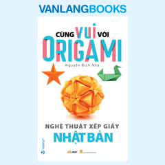 Cùng Vui Với Origami - Nghệ Thuật Xếp Giấy Nhật Bản - Vanlangbooks