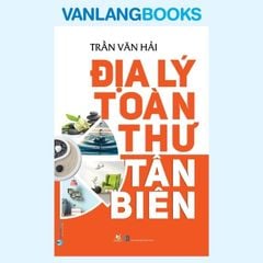 Địa Lý Toàn Thư Tân Biên (Tái Bản 2021) - Vanlangbooks