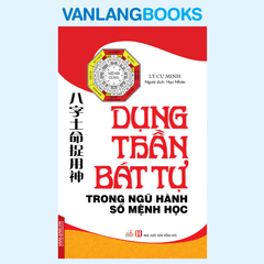 Dụng Thần Bát Tự Trong Ngũ Hành Số Mệnh Học ( Tái Bản 2018) - Vanlangbooks