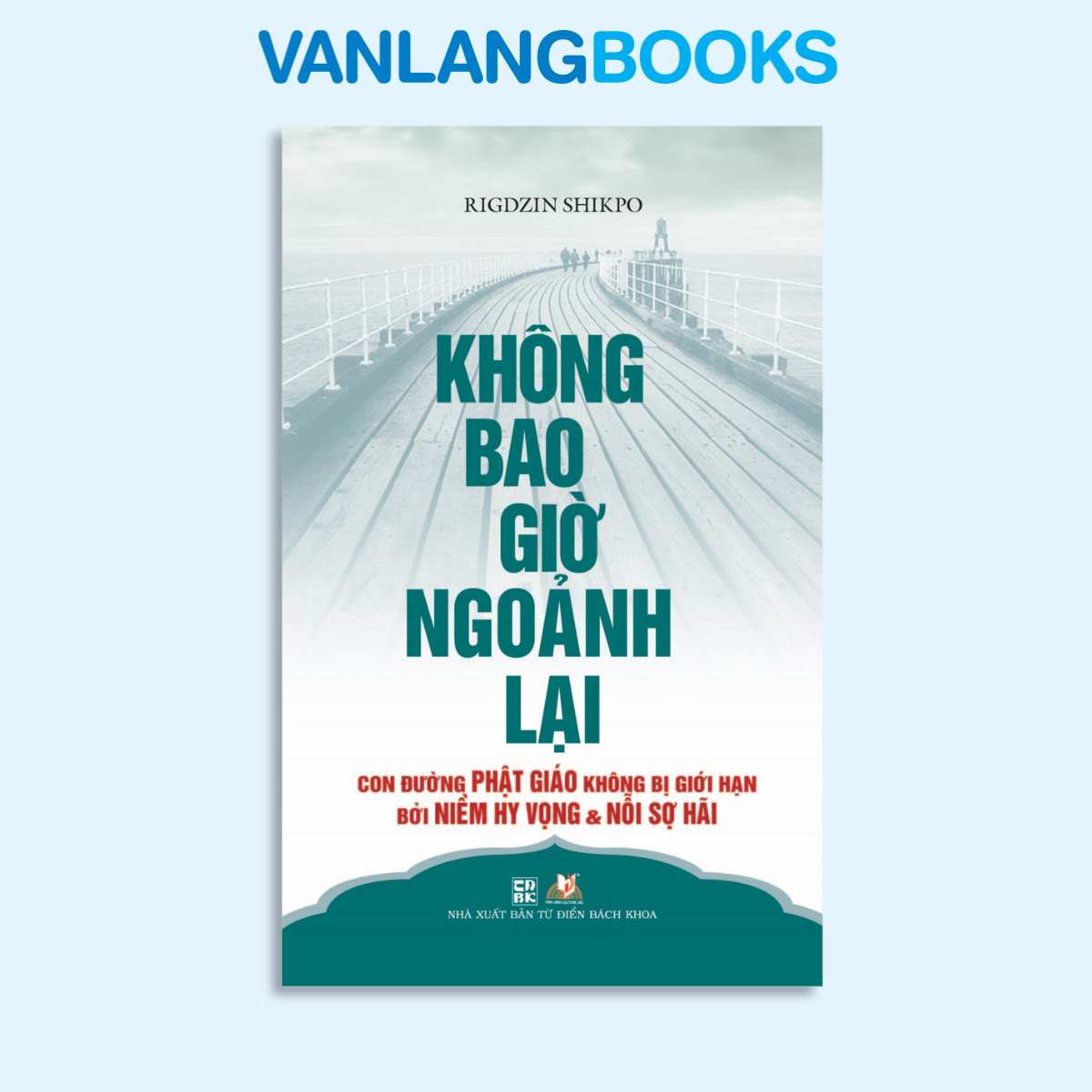 Không Bao Giờ Ngoảnh Lại - Con Đường Phât Giáo Không Bị Giới Hạn Bởi Niềm Hy Vọng & Nổi Sợ Hãi