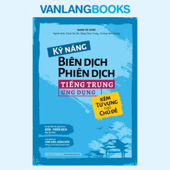 Kỹ Năng Biên Dịch - Phiên Dịch Tiếng Trung Ứng Dụng (Kèm Từ Vựng Theo Chủ Đề)