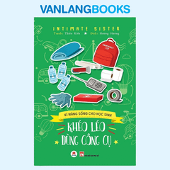 Kĩ Năng Sống Cho Học Sinh - Khéo Léo Dùng Công Cụ