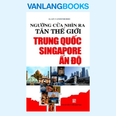 Ngưỡng Cửa Nhìn Ra Tân Thế Giới Trung Quốc - Singapore - Ấn Độ - Vanlangbooks