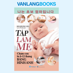 Tập Làm Mẹ - Chăm Con Từ 0 - 12 Tháng Bằng Hình Ảnh - Vanlangbooks