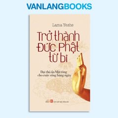 Trở Thành Đức Phật Từ Bi - Vanlangbooks