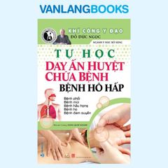 Tự Học Day Ấn Huyệt Chữa Bệnh - Bệnh Hô Hấp - Vanlangbooks