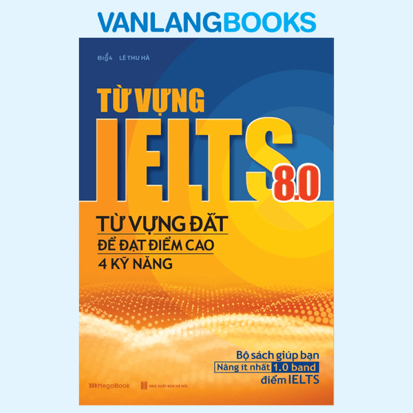 Từ Vựng Ielts 8.0 - Từ Vựng Đắt Để Đạt Điểm Cao 4 Kỹ Năng