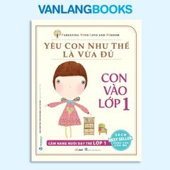 Yêu Con Như Thế Là Vừa Đủ - Con Vào Lớp 1 - Vanlangbooks
