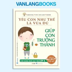 Yêu Con Như Thế Là Vừa Đủ - Giúp Con Trưởng Thành - Vanlangbooks