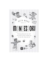 Montessori - Phương Pháp Giáo Dục Sớm Tôn Trọng Tiềm Năng Trẻ - Beth Wood