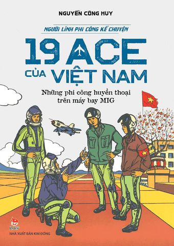 Người Lính Phi Công Kể Chuyện - 19 ACE Của Việt Nam – Những Phi Công Huyền Thoại Trên Máy Bay Mig - Nguyễn Công Huy