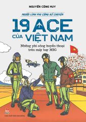 Người Lính Phi Công Kể Chuyện - 19 ACE Của Việt Nam – Những Phi Công Huyền Thoại Trên Máy Bay Mig - Nguyễn Công Huy