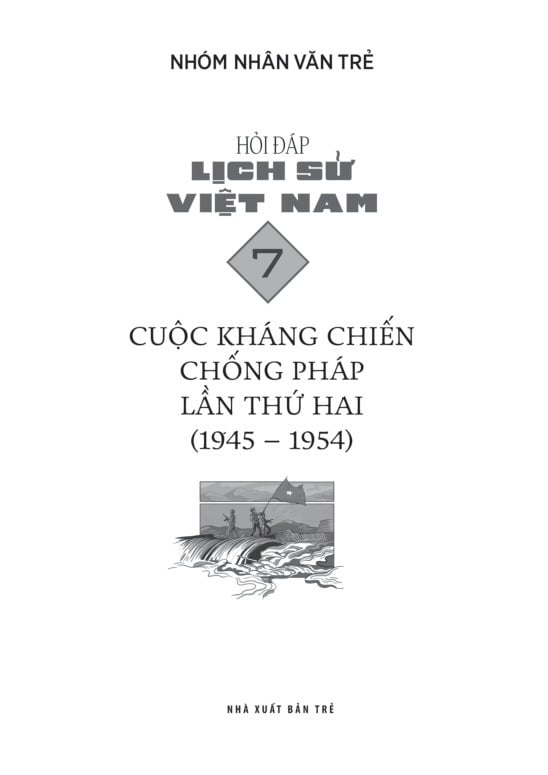 Hỏi Đáp Lịch Sử Việt Nam - Tập 7 - Cuộc Kháng Chiến Chống Pháp Lần Thứ Hai (1945-1954) - Nhóm Nhân Văn Trẻ