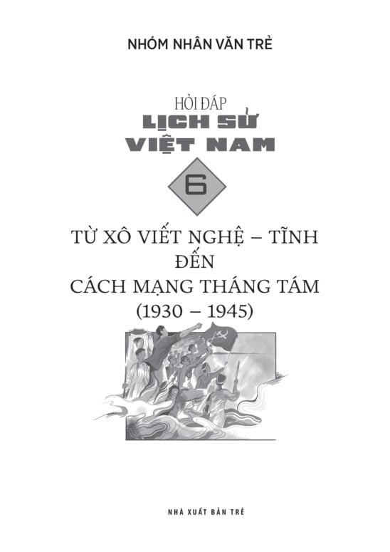 Hỏi Đáp Lịch Sử Việt Nam - Tập 6 - Từ Xô Viết Nghệ Tĩnh Đến Cách Mạng Tháng 8 (1930-1945) - Nhóm Nhân Văn Trẻ