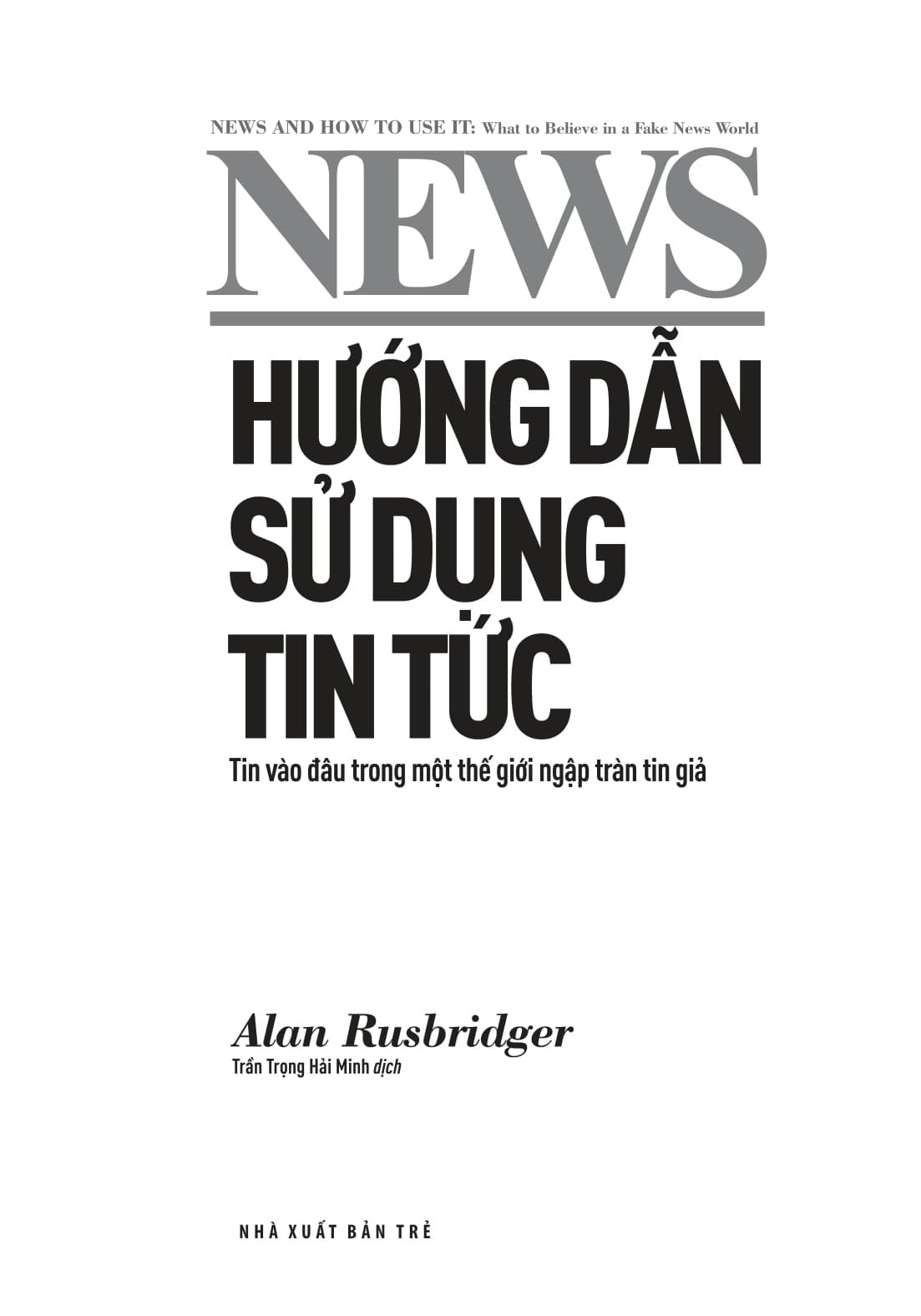 Hướng Dẫn Sử Dụng Tin Tức - Tin Vào Đâu Trong Một Thế Giới Ngập Tràn Tin Giả - Alan Rusbridger