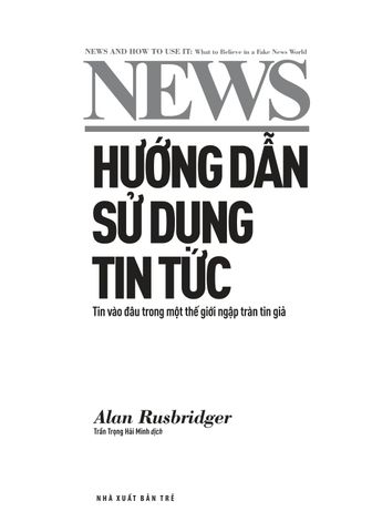  Hướng Dẫn Sử Dụng Tin Tức - Tin Vào Đâu Trong Một Thế Giới Ngập Tràn Tin Giả - Alan Rusbridger 