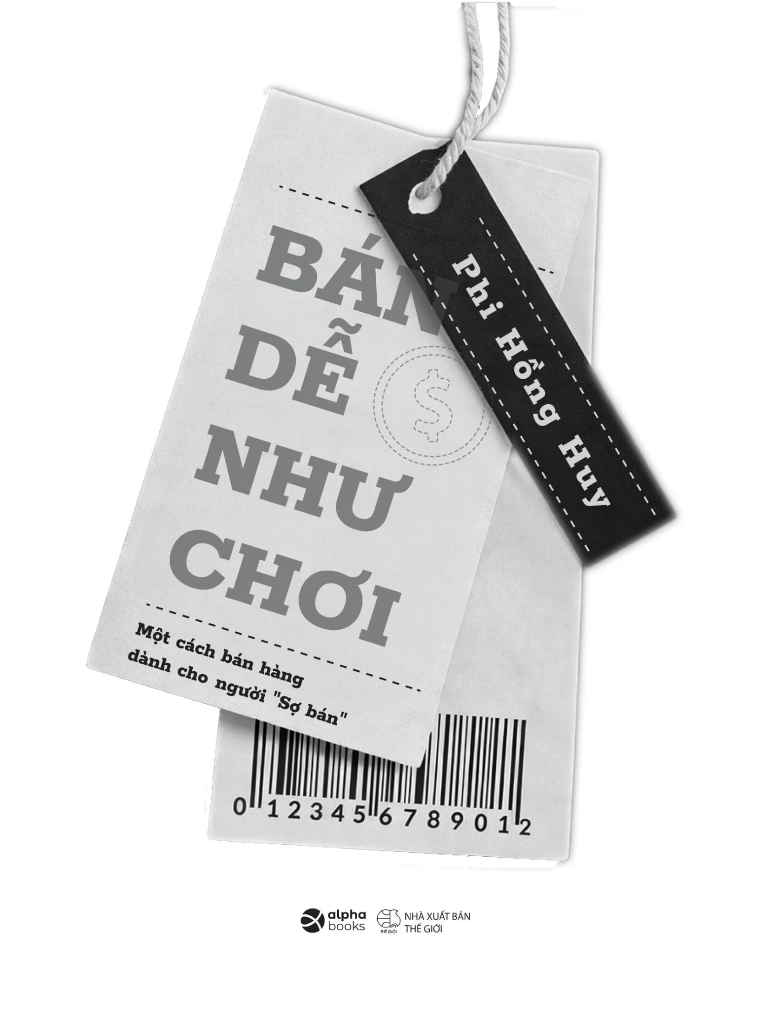 Bán Dễ Như Chơi - Một Cách Bán Hàng Dành Cho Người Sợ Bán - Phi Hồng Huy