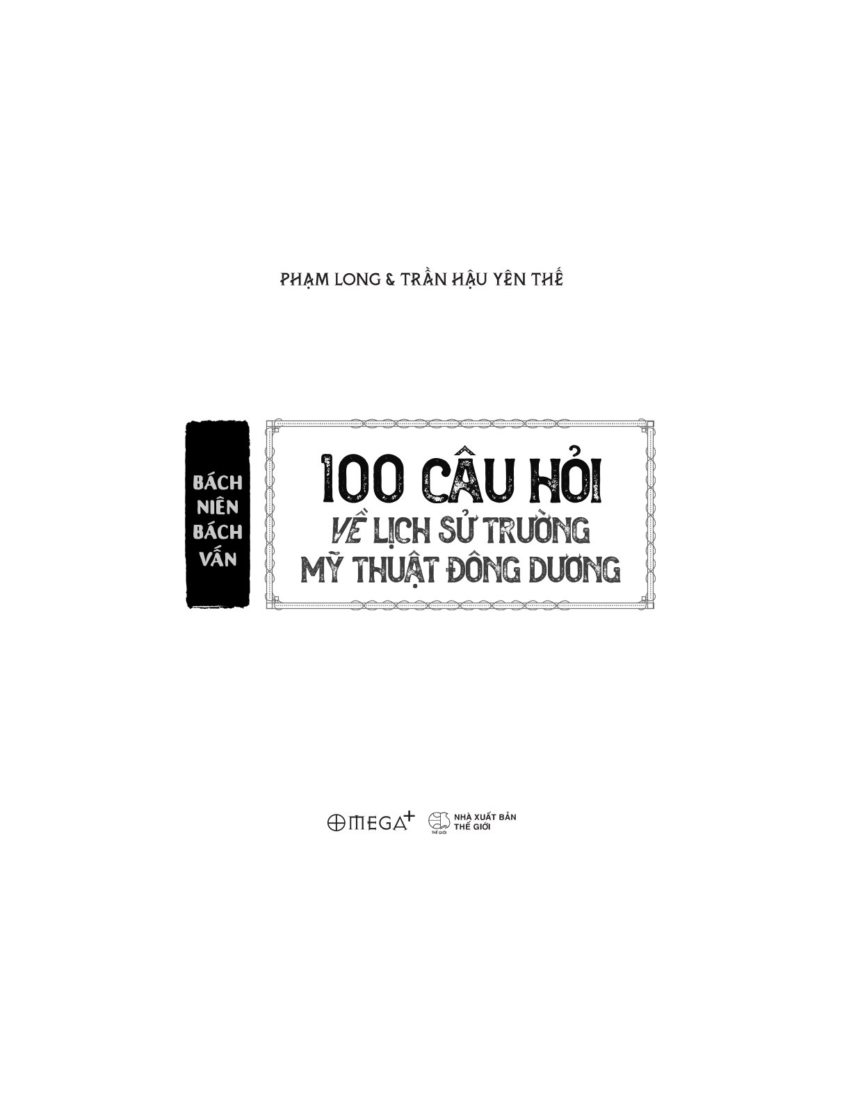 Bách Niên Bách Vấn - 100 Câu Hỏi Về Lịch Sử Trường Mỹ Thuật Đông Dương - Phạm Long, Trần Hậu Yên Thế