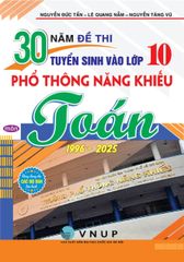 30 Năm Đề Thi Tuyển Sinh Vào Lớp 10 Phổ Thông Năng Khiếu Môn Toán (1996 - 2025) - Nhiều Tác Giả