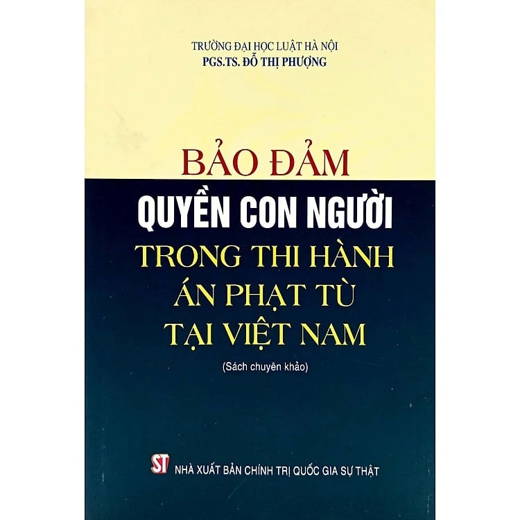 Bảo Đảm Quyền Con Người Trong Thi Hành Án Phạt Tù Tại Việt Nam (Sách Chuyên Khảo) - PGS.TS. Đỗ Thị Phượng - (NXB CTQG)