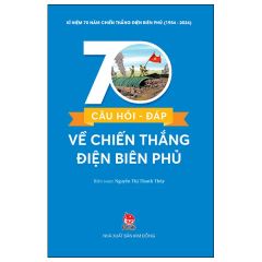70 Câu Hỏi-Đáp Về Chiến Thắng Điện Biên Phủ - Kỉ Niệm 70 Năm Chiến Thắng Điện Biên Phủ - Nguyễn Thị Thanh Thủy