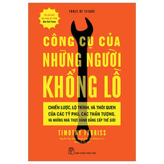 Công Cụ Của Những Người Khổng Lồ - Chiến Lược, Lộ Trình, Và Thói Quen Của Các Tỷ Phú, Các Thần Tượng, Và Những Nhà Thực Hành Đẳng Cấp Thế Giới - Timothy Ferriss