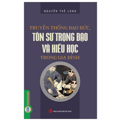 Truyền Thống Đạo Đức, Tôn Sư Trọng Đạo Và Hiếu Học Trong Gia Đình - Nguyễn Thế Long