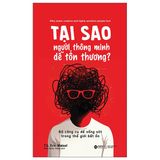  Tại Sao Người Thông Minh Dễ Tổn Thương? - Bộ Công Cụ Để Sống Sót Trong Thế Giới Bất Ổn - TS Eric Maisel 