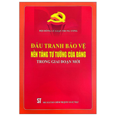 Đấu Tranh Bảo Vệ Nền Tảng Tư Tưởng Của Đảng Trong Giai Đoạn Mới - Hội Đồng Lý Luận Trung Ương