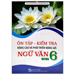 Ôn Tập Kiểm Tra Nâng Cao Và Phát Triển Năng Lực Ngữ Văn Lớp 6 - Tập 1 (Dùng Chung Cho Các Bộ SGK Hiện Hành) - Đoàn Thị Kim Nhung - Nguyễn Văn Trung - NXBGD