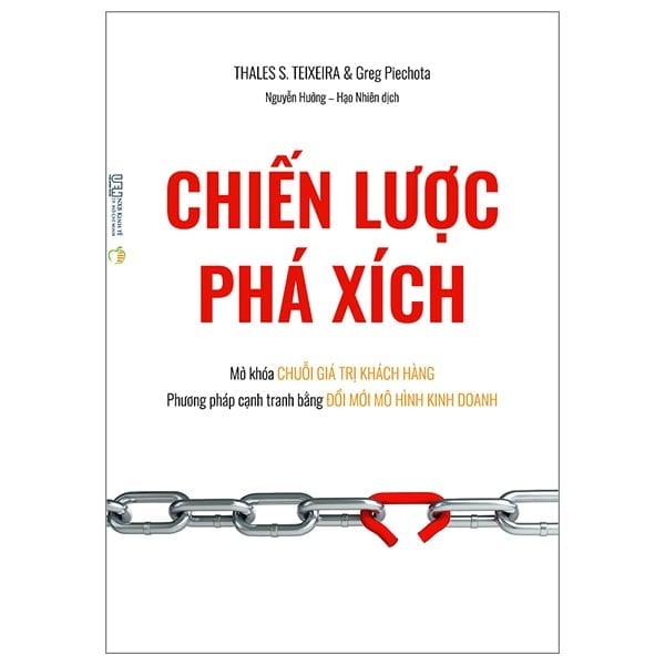 Chiến Lược Phá Xích - Mở Khóa Chuỗi Giá Trị Khách Hàng - Phương Pháp Cạnh Tranh Bằng Đổi Mới Mô Hình Kinh Doanh - Thales S. Teixeira - Greg Piechota