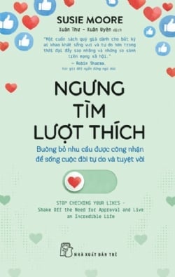 Ngưng Tìm Lượt Thích - Buông Bỏ Nhu Cầu Được Công Nhận Để Sống Cuộc Đời Tự Do Và Tuyệt Đối - Susie Moore