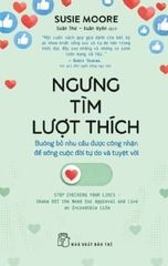 Ngưng Tìm Lượt Thích - Buông Bỏ Nhu Cầu Được Công Nhận Để Sống Cuộc Đời Tự Do Và Tuyệt Đối - Susie Moore