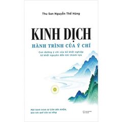 Kinh Dịch - Hành Trình Của Ý Chí - Con Đường Ý Chí Của Kẻ Khởi Nghiệp Từ Khởi Nguyên Đến Khi Thành Tựu - Thu San Nguyễn Thế Hùng