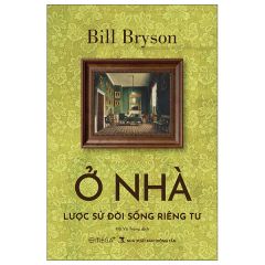 Ở Nhà - Lược Sử Đời Sống Riêng Tư - Bill Bryson