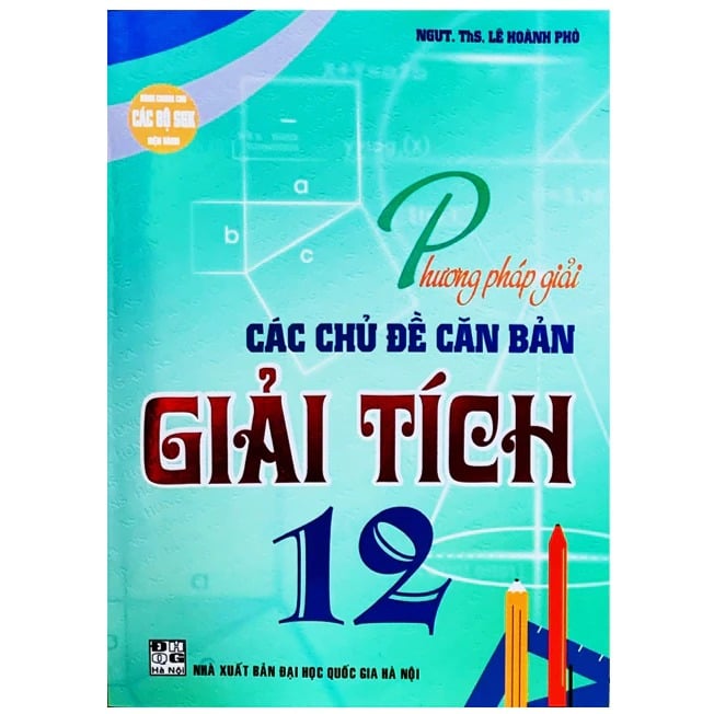 Phương Pháp Giải Các Chủ Đề Căn Bản Giải Tích 12 (Dùng Chung Cho Các Bộ SGK Hiện Hành) - Lê Hoành Phò