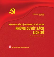 Đảng Cộng Sản Việt Nam Qua Các Thời Kỳ Đại Hội - Những Quyết Sách Lịch Sử (Xuất Bản Lần Thứ Hai, Có Bổ Sung) - PGS.TS. Vũ Trọng Lâm