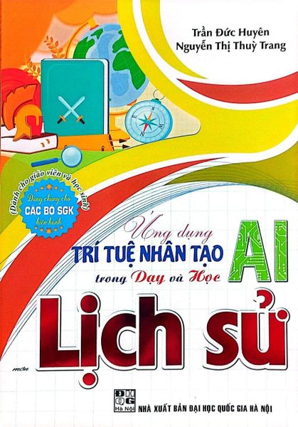  Ứng Dụng Trí Tuệ Nhân Tạo AI Trong Dạy Và Học Môn Lịch Sử (Dành Cho Giáo Viên Và Học Sinh - Dùng Chung Cho Các Bộ Sgk Hiện Hành) - Trần Đức Huyên 