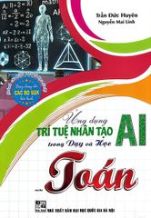 Ứng Dụng Trí Tuệ Nhân Tạo AI Trong Dạy Và Học Môn Toán (Dành Cho Giáo Viên Và Học Sinh - Dùng Chung Cho Các Bộ SGK Hiện Hành) - Trần Đức Huyên