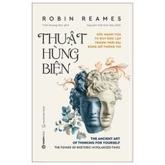 Thuật Hùng Biện - Sức Mạnh Của Tư Duy Độc Lập Trong Thời Đại Bùng Nổ Thông Tin - Robin Reames
