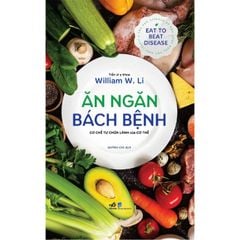 Ăn Ngăn Bách Bệnh - Cơ Chế Tự Chữa Lành Của Cơ Thể - Tiến Sĩ Y Khoa William W. Li