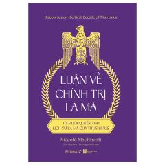 Luận Về Chính Trị La Mã - Từ Mười Quyển Đầu Lịch Sử La Mã Của Titus Livius - Niccolò Machiavelli