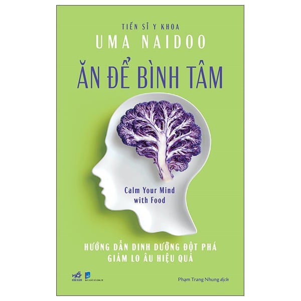 Ăn Để Bình Tâm - Calm Your Mind With Food - Hướng Dẫn Dinh Dưỡng Đột Phá Giảm Lo Âu Hiệu Quả - Uma Naidoo