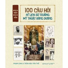 Bách Niên Bách Vấn - 100 Câu Hỏi Về Lịch Sử Trường Mỹ Thuật Đông Dương - Phạm Long, Trần Hậu Yên Thế
