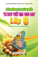 Bồi Dưỡng Và Phát Triển Tư Duy Viết Bài Văn Hay Lớp 6 (Dùng Chung Cho 3 Bộ Sgk Theo Chương Trình Mới) - Nguyễn Phước Lợi