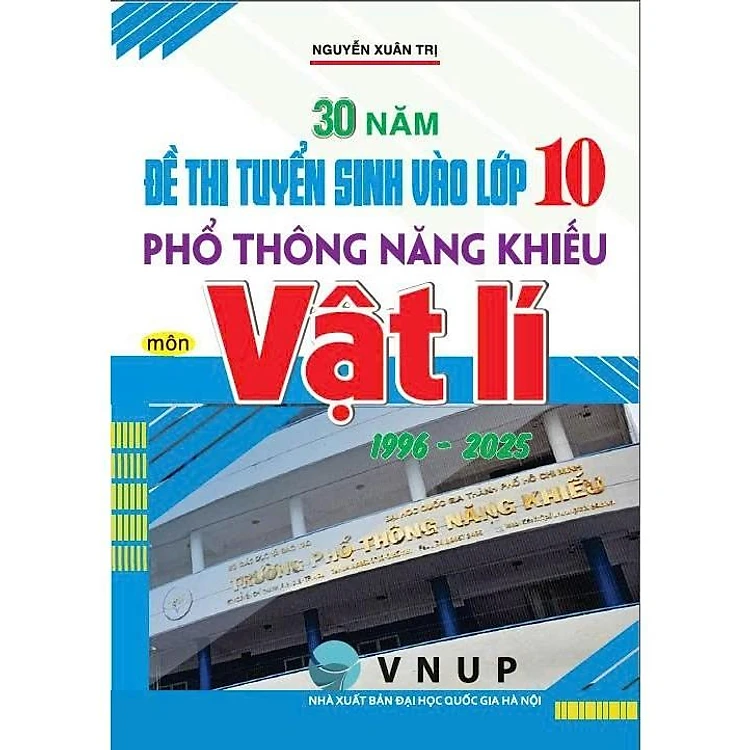 30 Năm Đề Thi Tuyển Sinh Vào Lớp 10 Phổ Thông Năng Khiếu Môn Vật Lí 1996 - 2025 - Nguyễn Đức Tấn