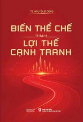 Biến Thể Chế Thành Lợi Thế Cạnh Tranh - TS. Nguyễn Sĩ Dũng